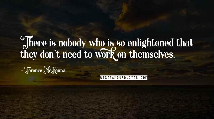 Terence McKenna Quotes: There is nobody who is so enlightened that they don't need to work on themselves.