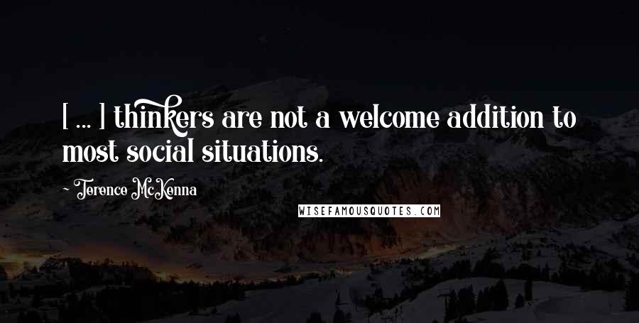 Terence McKenna Quotes: [ ... ] thinkers are not a welcome addition to most social situations.