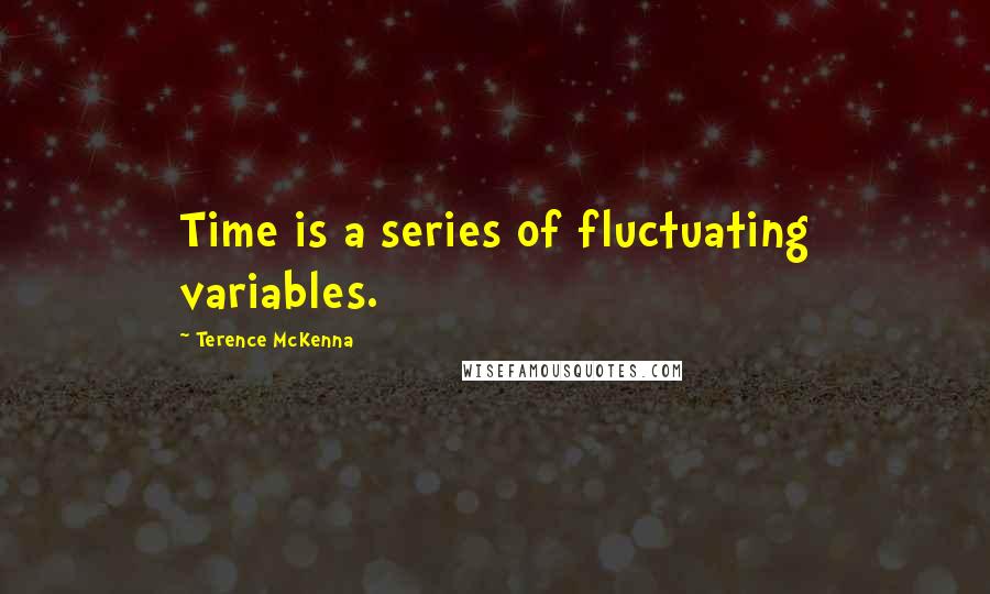 Terence McKenna Quotes: Time is a series of fluctuating variables.