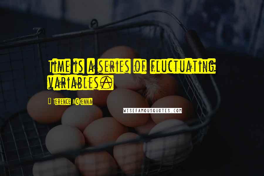 Terence McKenna Quotes: Time is a series of fluctuating variables.