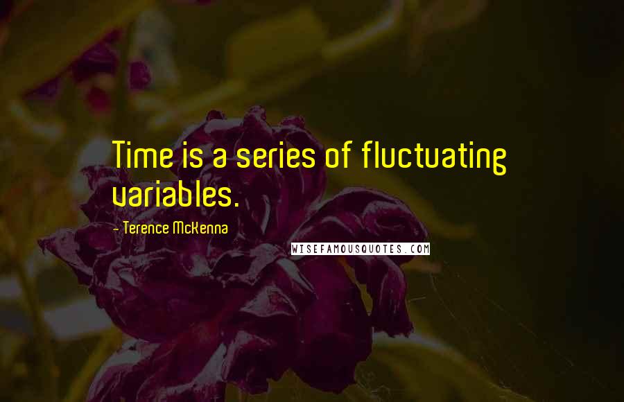 Terence McKenna Quotes: Time is a series of fluctuating variables.