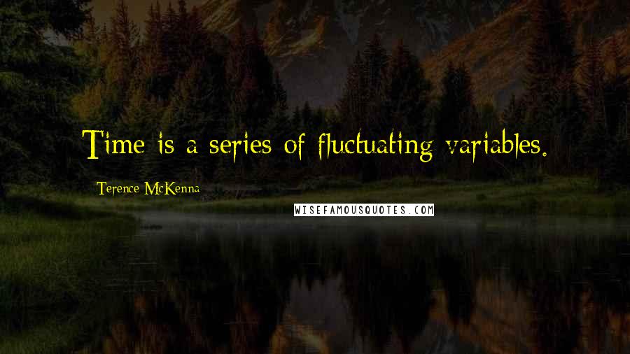 Terence McKenna Quotes: Time is a series of fluctuating variables.