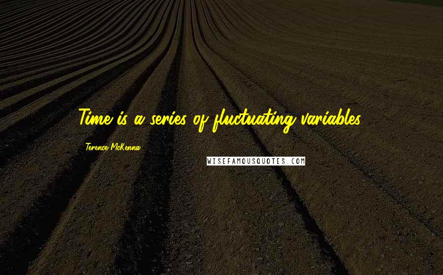 Terence McKenna Quotes: Time is a series of fluctuating variables.