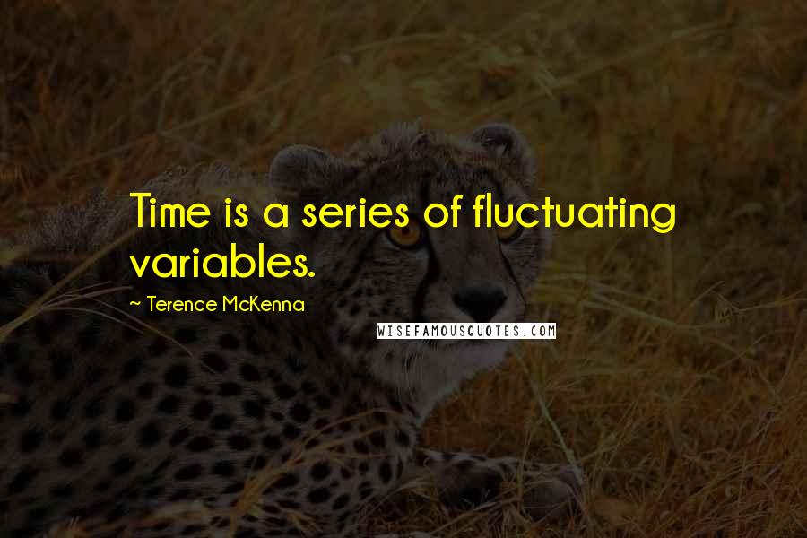 Terence McKenna Quotes: Time is a series of fluctuating variables.