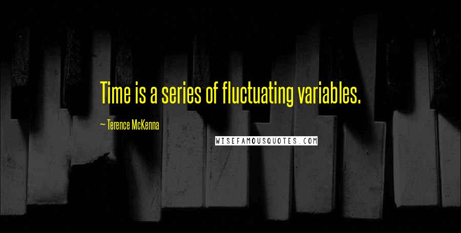 Terence McKenna Quotes: Time is a series of fluctuating variables.