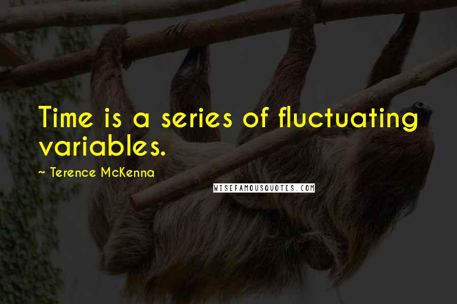 Terence McKenna Quotes: Time is a series of fluctuating variables.