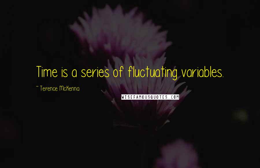 Terence McKenna Quotes: Time is a series of fluctuating variables.