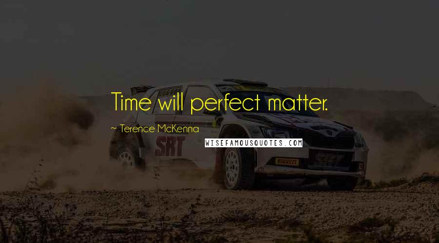 Terence McKenna Quotes: Time will perfect matter.