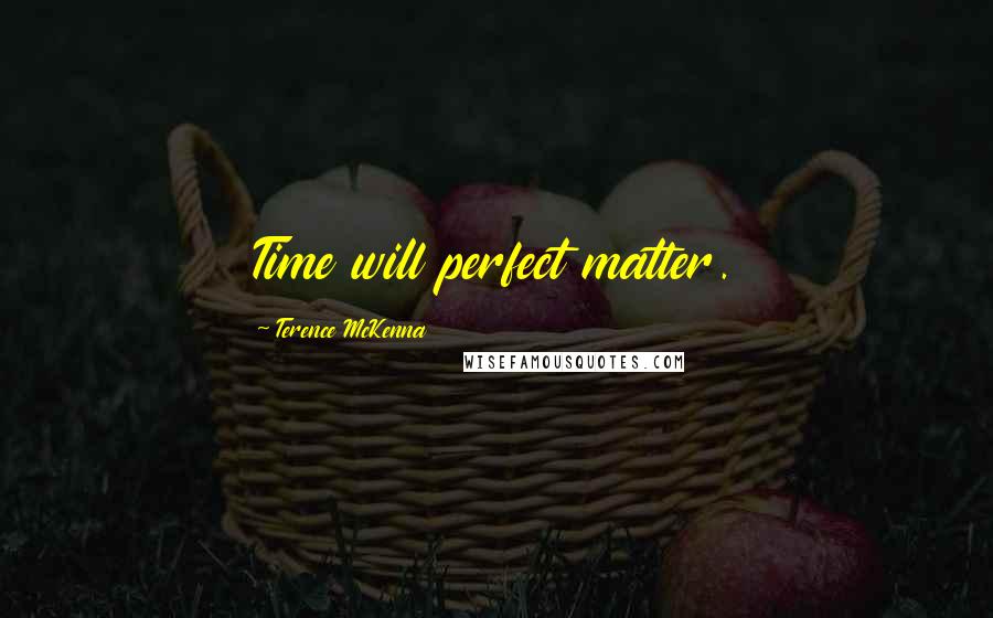 Terence McKenna Quotes: Time will perfect matter.