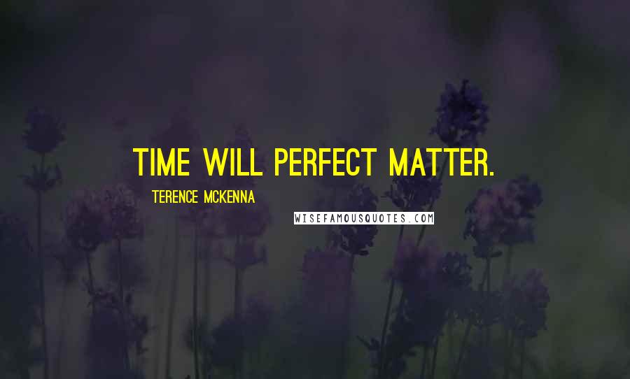 Terence McKenna Quotes: Time will perfect matter.