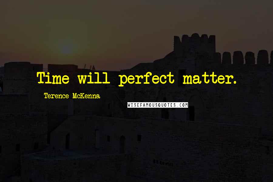 Terence McKenna Quotes: Time will perfect matter.