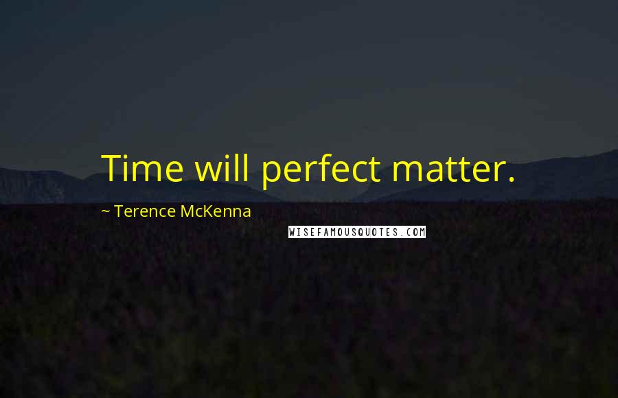 Terence McKenna Quotes: Time will perfect matter.