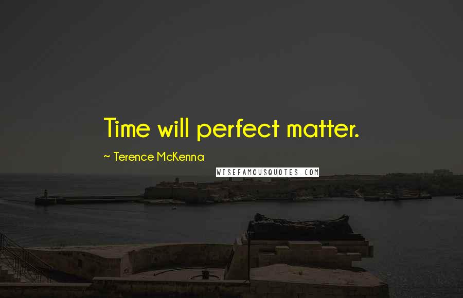 Terence McKenna Quotes: Time will perfect matter.