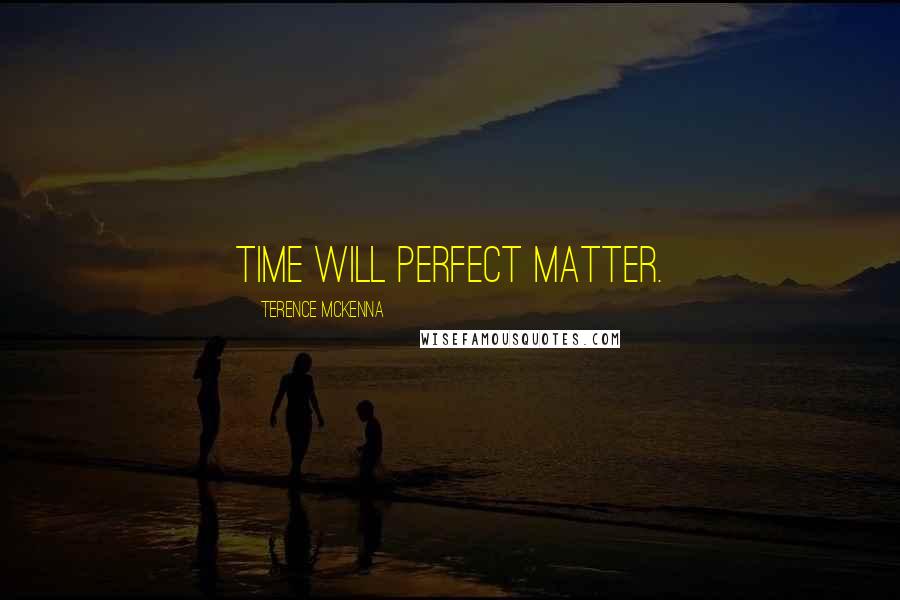 Terence McKenna Quotes: Time will perfect matter.