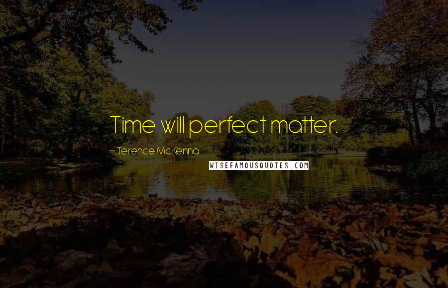 Terence McKenna Quotes: Time will perfect matter.