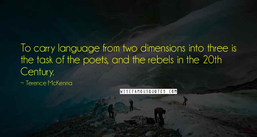 Terence McKenna Quotes: To carry language from two dimensions into three is the task of the poets, and the rebels in the 20th Century.