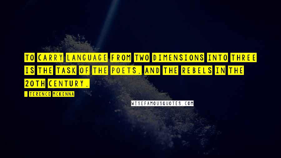 Terence McKenna Quotes: To carry language from two dimensions into three is the task of the poets, and the rebels in the 20th Century.