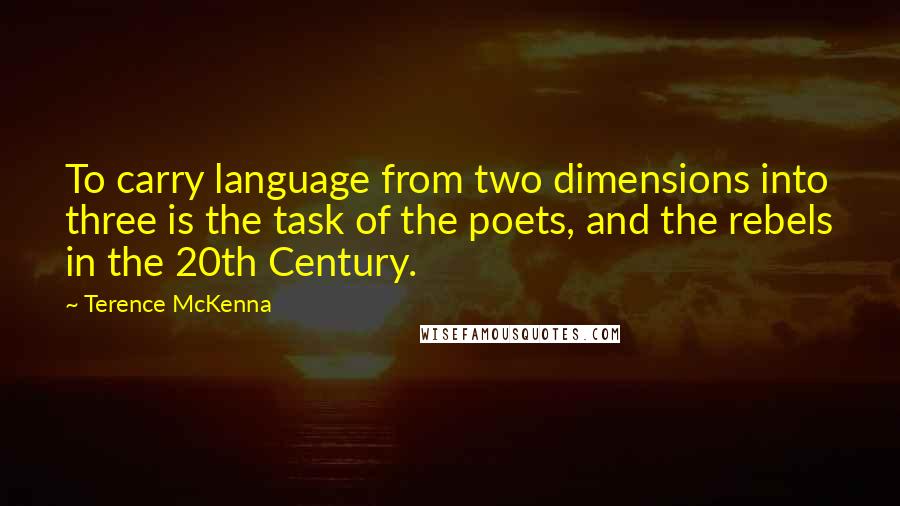 Terence McKenna Quotes: To carry language from two dimensions into three is the task of the poets, and the rebels in the 20th Century.