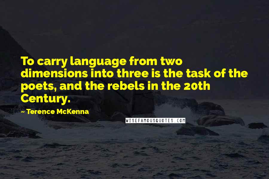 Terence McKenna Quotes: To carry language from two dimensions into three is the task of the poets, and the rebels in the 20th Century.