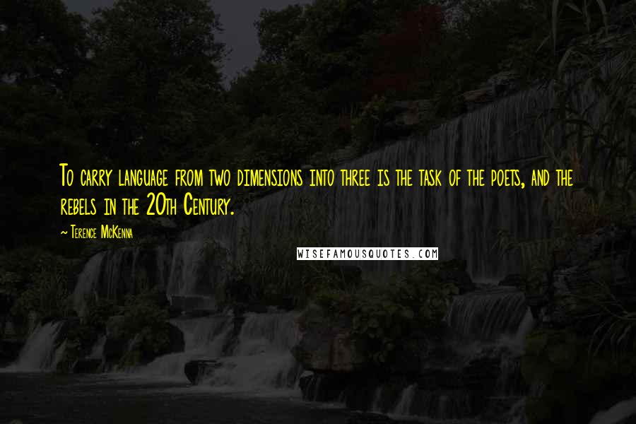 Terence McKenna Quotes: To carry language from two dimensions into three is the task of the poets, and the rebels in the 20th Century.