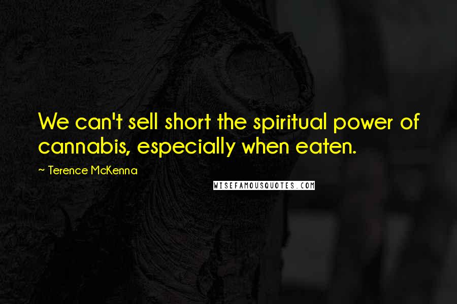 Terence McKenna Quotes: We can't sell short the spiritual power of cannabis, especially when eaten.