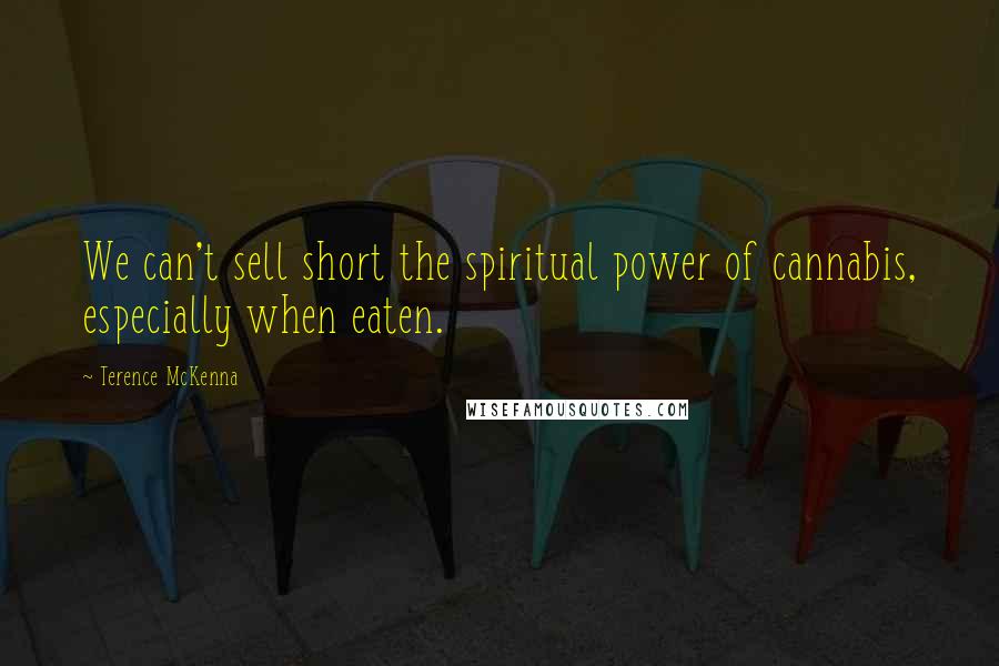 Terence McKenna Quotes: We can't sell short the spiritual power of cannabis, especially when eaten.