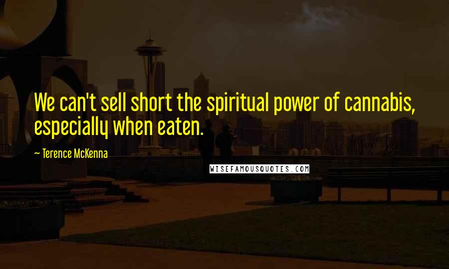 Terence McKenna Quotes: We can't sell short the spiritual power of cannabis, especially when eaten.