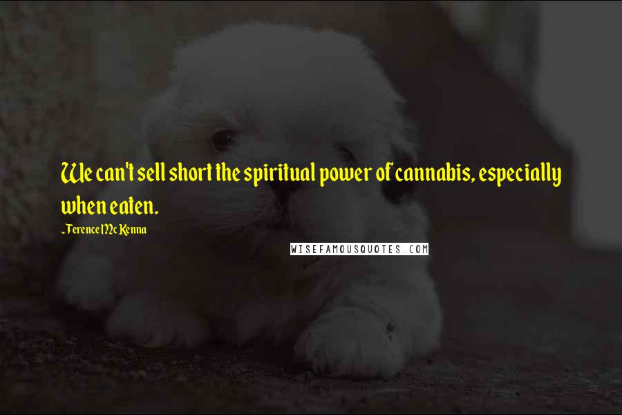 Terence McKenna Quotes: We can't sell short the spiritual power of cannabis, especially when eaten.