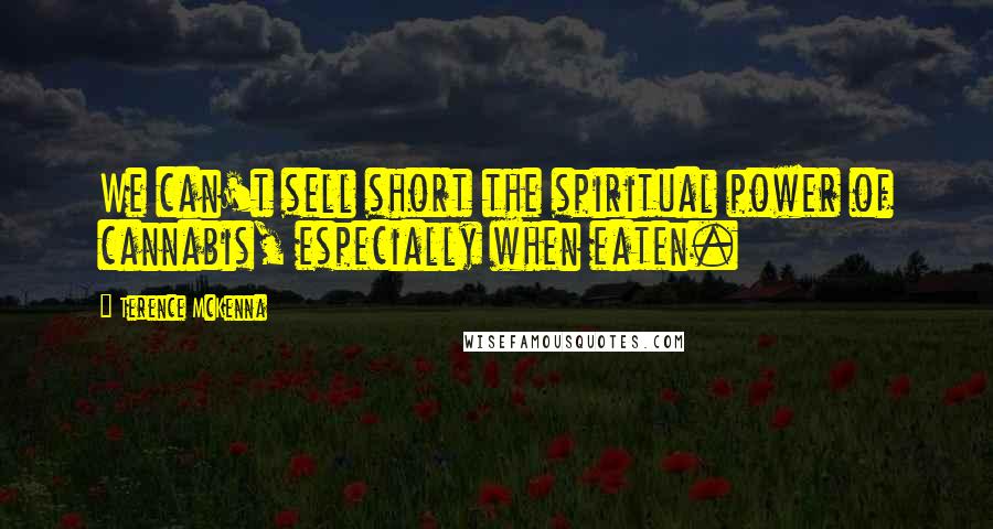 Terence McKenna Quotes: We can't sell short the spiritual power of cannabis, especially when eaten.