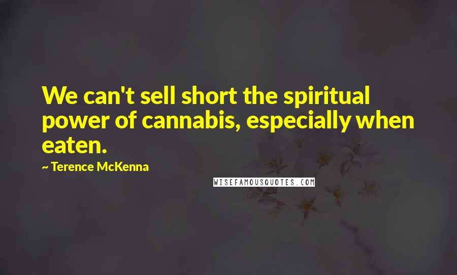 Terence McKenna Quotes: We can't sell short the spiritual power of cannabis, especially when eaten.