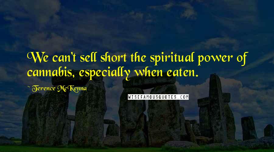 Terence McKenna Quotes: We can't sell short the spiritual power of cannabis, especially when eaten.