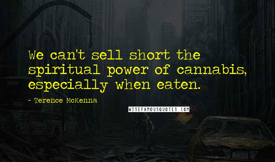 Terence McKenna Quotes: We can't sell short the spiritual power of cannabis, especially when eaten.