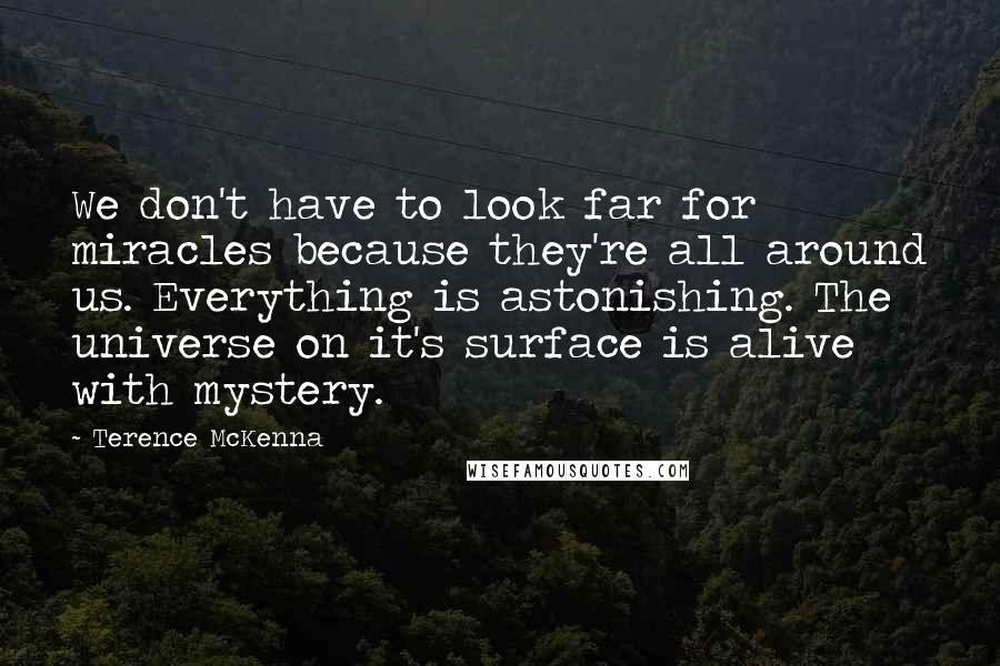 Terence McKenna Quotes: We don't have to look far for miracles because they're all around us. Everything is astonishing. The universe on it's surface is alive with mystery.