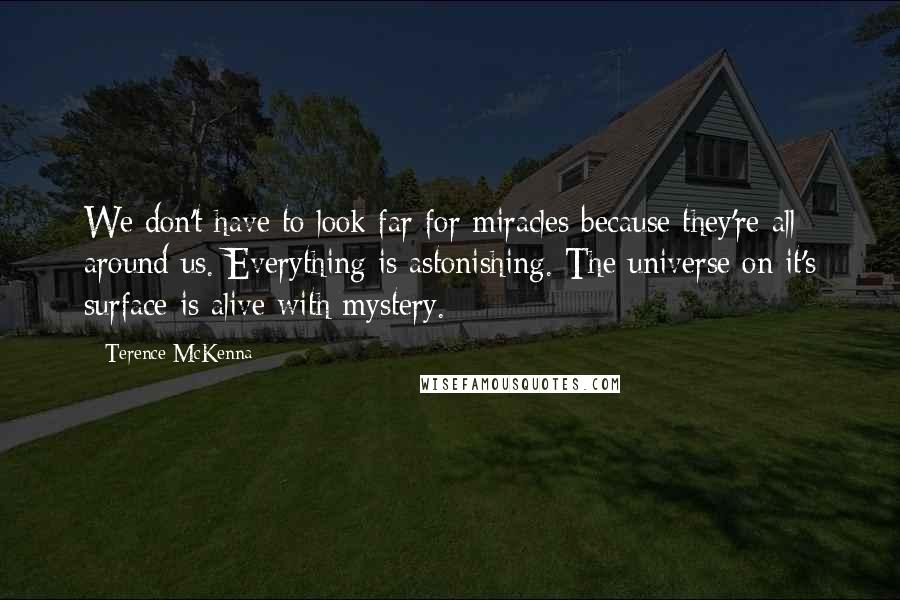 Terence McKenna Quotes: We don't have to look far for miracles because they're all around us. Everything is astonishing. The universe on it's surface is alive with mystery.