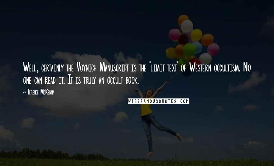 Terence McKenna Quotes: Well, certainly the Voynich Manuscript is the 'limit text' of Western occultism. No one can read it. It is truly an occult book.