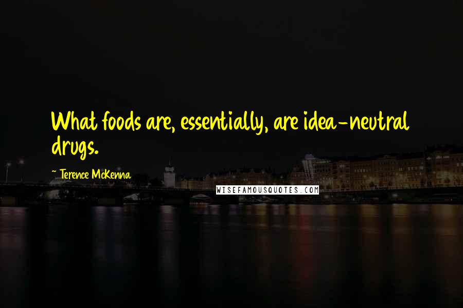 Terence McKenna Quotes: What foods are, essentially, are idea-neutral drugs.