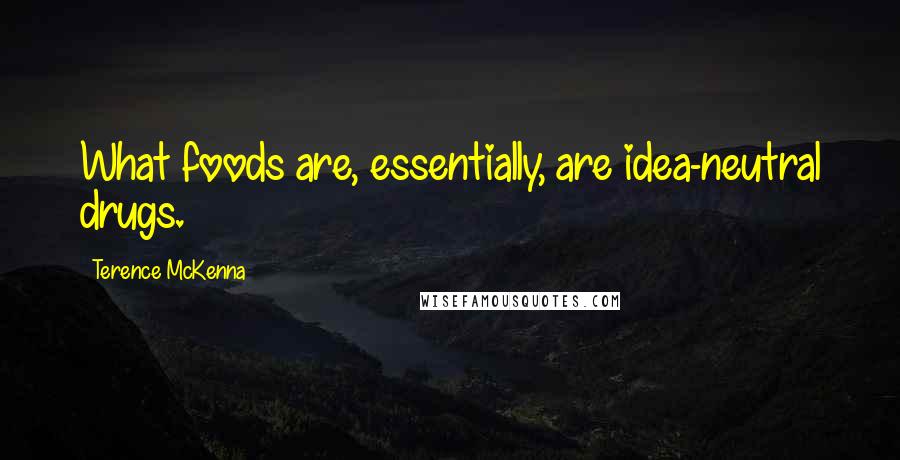 Terence McKenna Quotes: What foods are, essentially, are idea-neutral drugs.