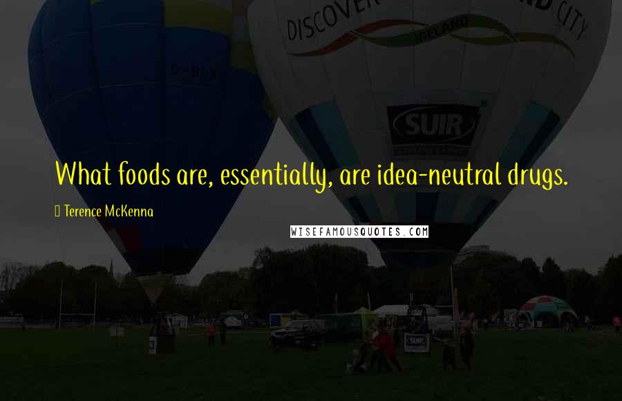 Terence McKenna Quotes: What foods are, essentially, are idea-neutral drugs.