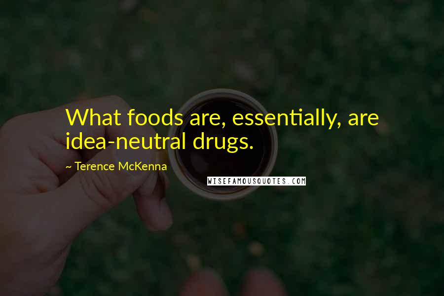 Terence McKenna Quotes: What foods are, essentially, are idea-neutral drugs.