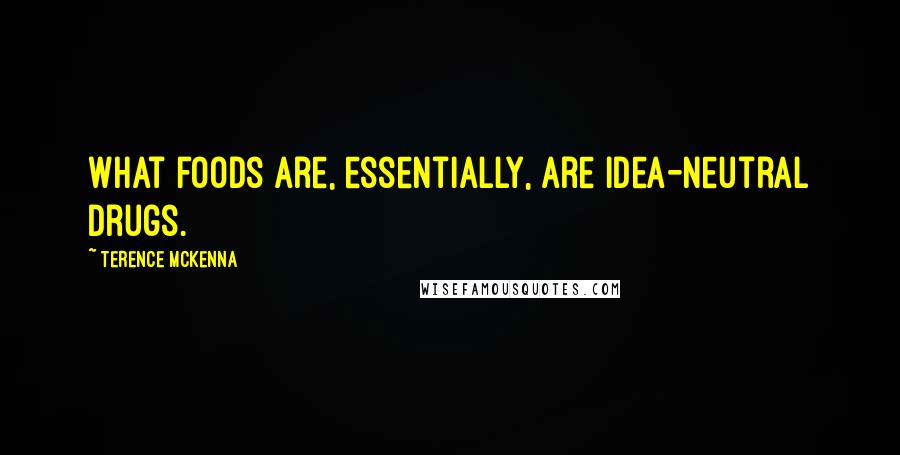 Terence McKenna Quotes: What foods are, essentially, are idea-neutral drugs.