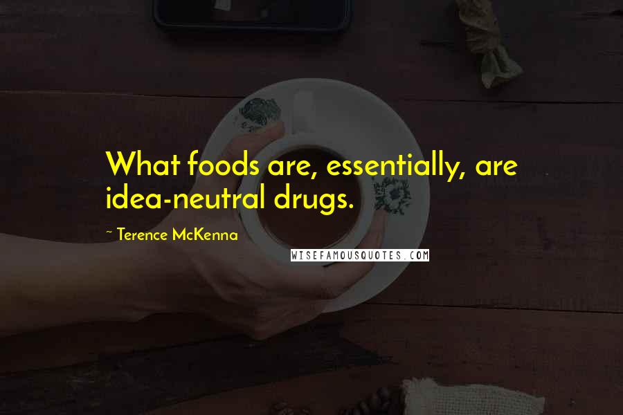 Terence McKenna Quotes: What foods are, essentially, are idea-neutral drugs.