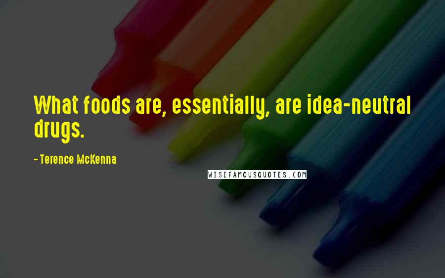 Terence McKenna Quotes: What foods are, essentially, are idea-neutral drugs.
