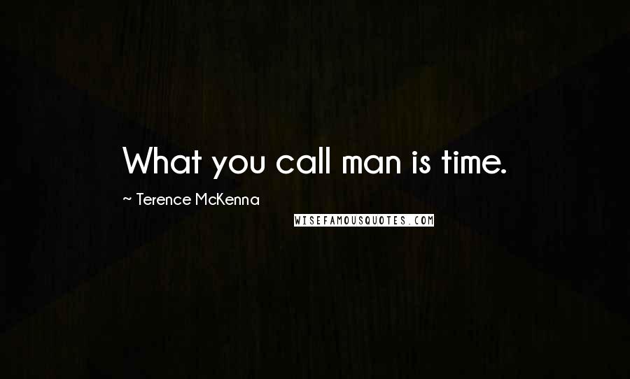 Terence McKenna Quotes: What you call man is time.