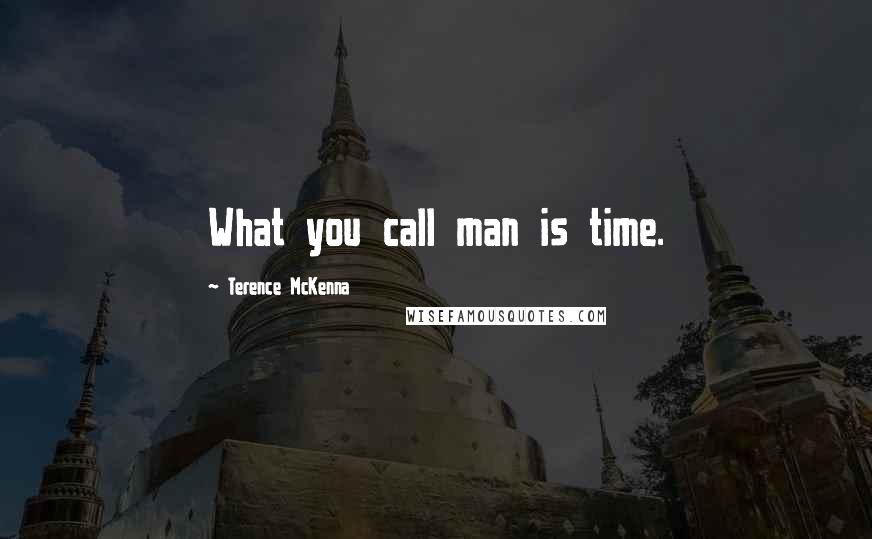 Terence McKenna Quotes: What you call man is time.