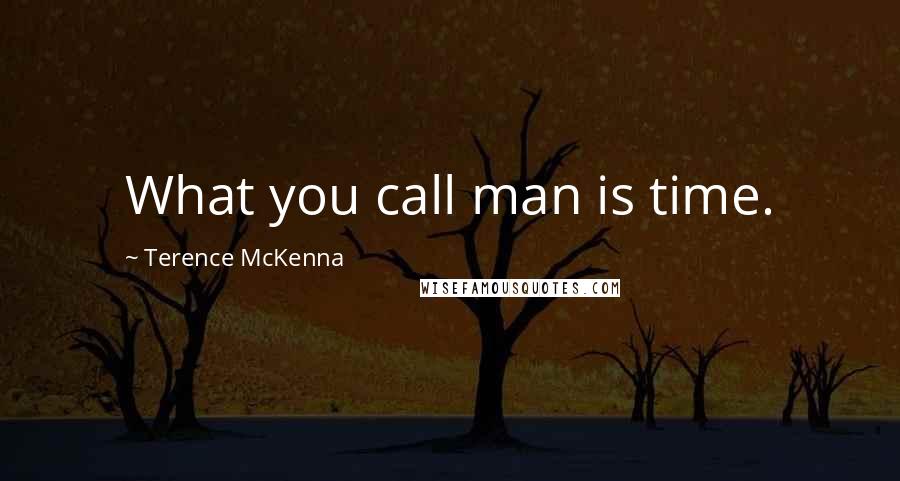 Terence McKenna Quotes: What you call man is time.