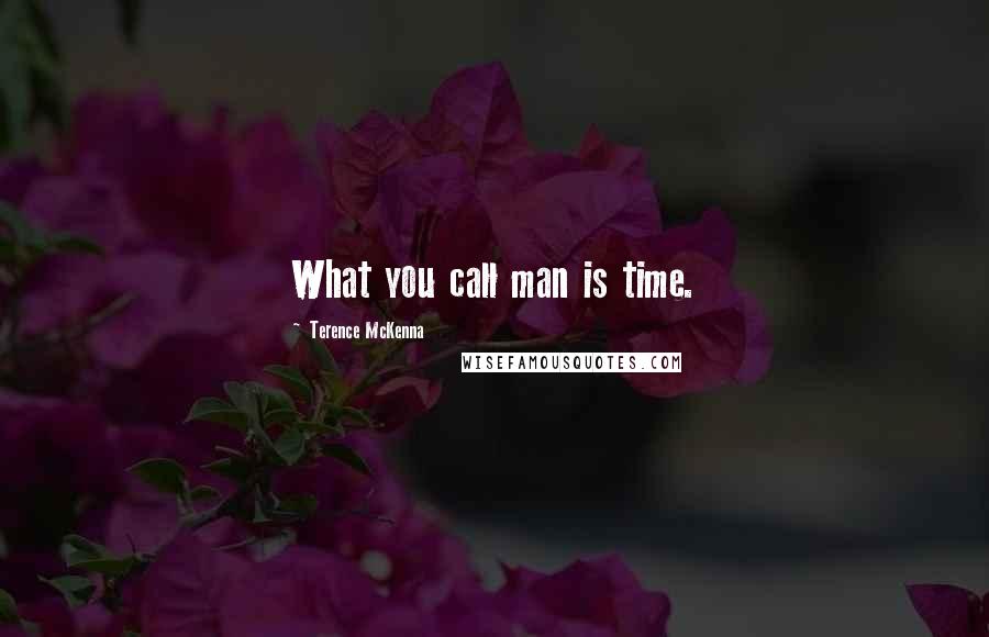 Terence McKenna Quotes: What you call man is time.