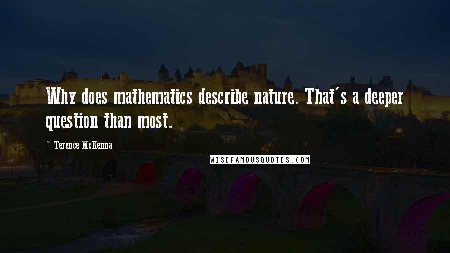 Terence McKenna Quotes: Why does mathematics describe nature. That's a deeper question than most.