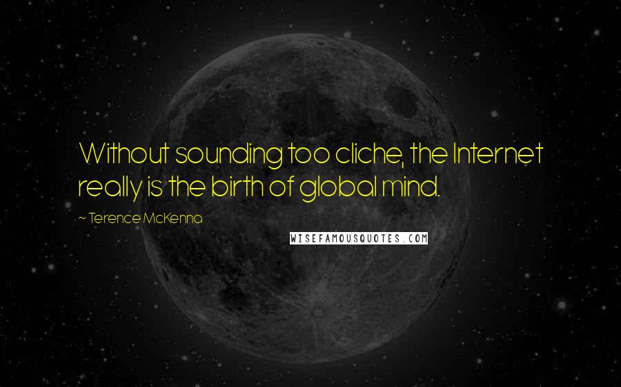 Terence McKenna Quotes: Without sounding too cliche, the Internet really is the birth of global mind.