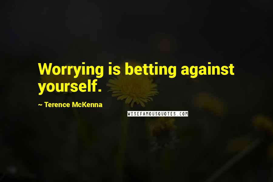 Terence McKenna Quotes: Worrying is betting against yourself.