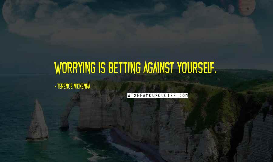 Terence McKenna Quotes: Worrying is betting against yourself.